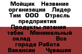 Мойщик › Название организации ­ Лидер Тим, ООО › Отрасль предприятия ­ Продукты питания, табак › Минимальный оклад ­ 30 000 - Все города Работа » Вакансии   . Чувашия респ.,Алатырь г.